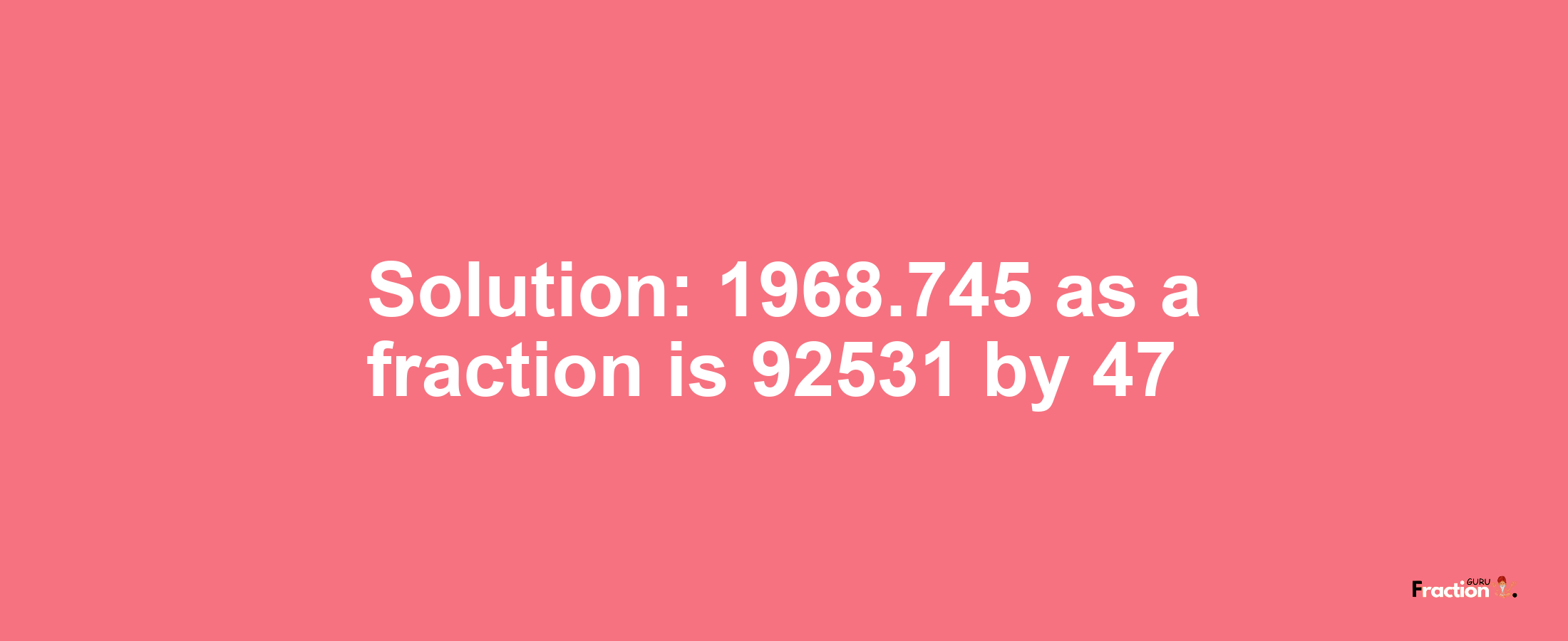 Solution:1968.745 as a fraction is 92531/47